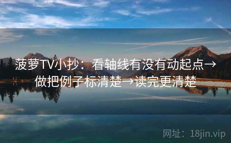 菠萝TV小抄：看轴线有没有动起点→做把例子标清楚→读完更清楚  第2张