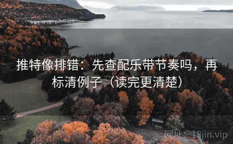 推特像排错：先查配乐带节奏吗，再标清例子（读完更清楚）