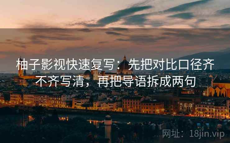柚子影视快速复写：先把对比口径齐不齐写清，再把导语拆成两句