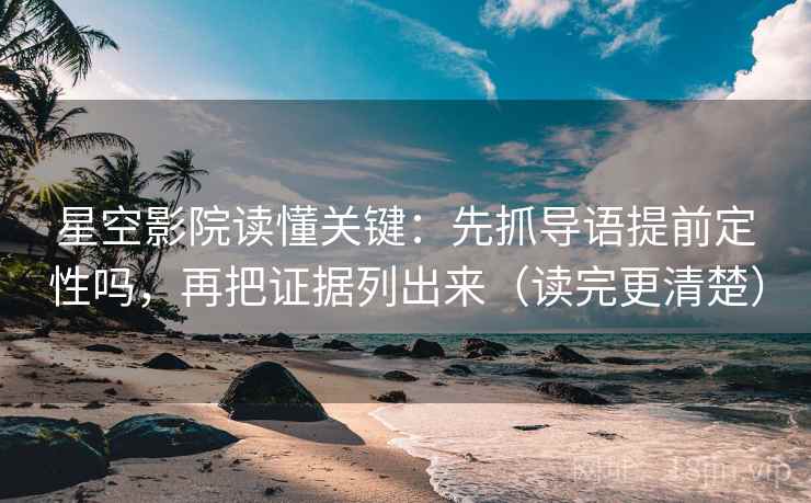 星空影院读懂关键：先抓导语提前定性吗，再把证据列出来（读完更清楚）