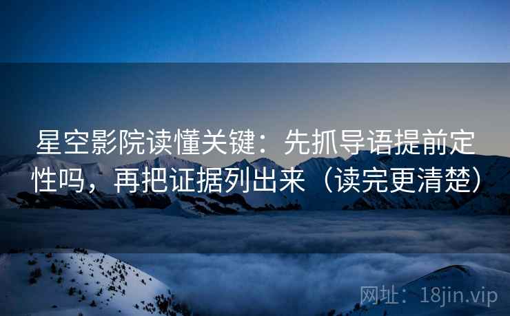 星空影院读懂关键：先抓导语提前定性吗，再把证据列出来（读完更清楚）  第2张