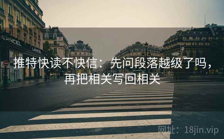 推特快读不快信：先问段落越级了吗，再把相关写回相关  第2张