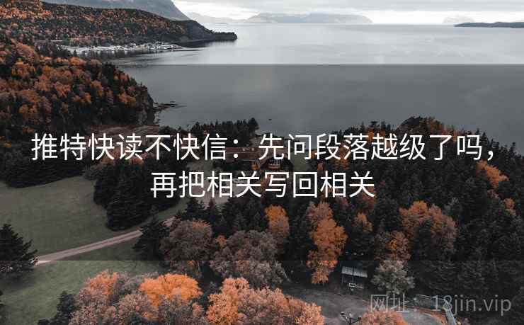 推特快读不快信：先问段落越级了吗，再把相关写回相关