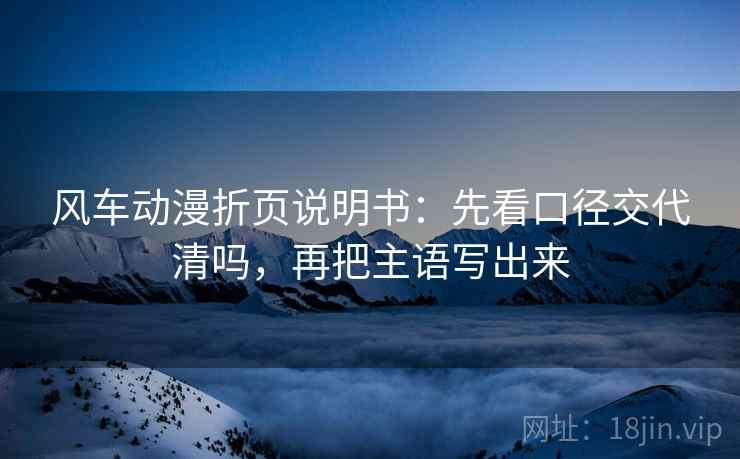 风车动漫折页说明书：先看口径交代清吗，再把主语写出来
