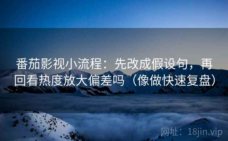 番茄影视小流程：先改成假设句，再回看热度放大偏差吗（像做快速复盘）  第2张