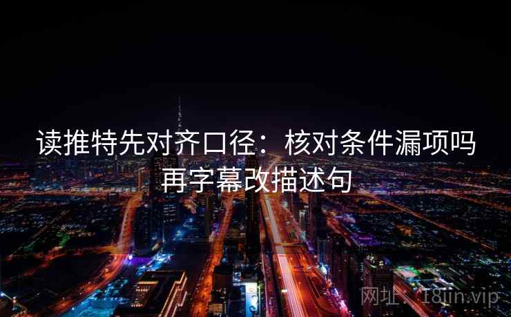 读推特先对齐口径：核对条件漏项吗再字幕改描述句  第2张