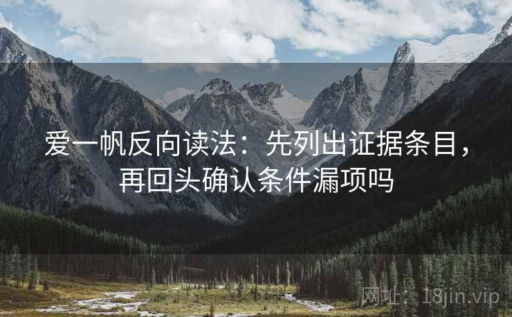爱一帆反向读法：先列出证据条目，再回头确认条件漏项吗  第2张