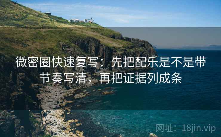 微密圈快速复写：先把配乐是不是带节奏写清，再把证据列成条  第2张
