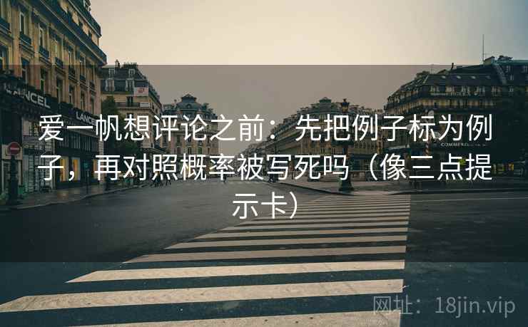 爱一帆想评论之前：先把例子标为例子，再对照概率被写死吗（像三点提示卡）