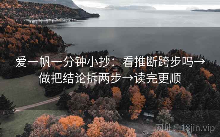 爱一帆一分钟小抄：看推断跨步吗→做把结论拆两步→读完更顺  第2张