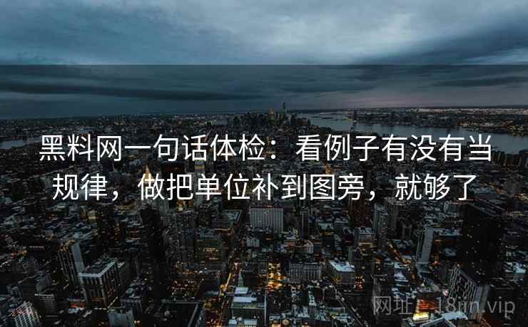 黑料网一句话体检：看例子有没有当规律，做把单位补到图旁，就够了  第2张