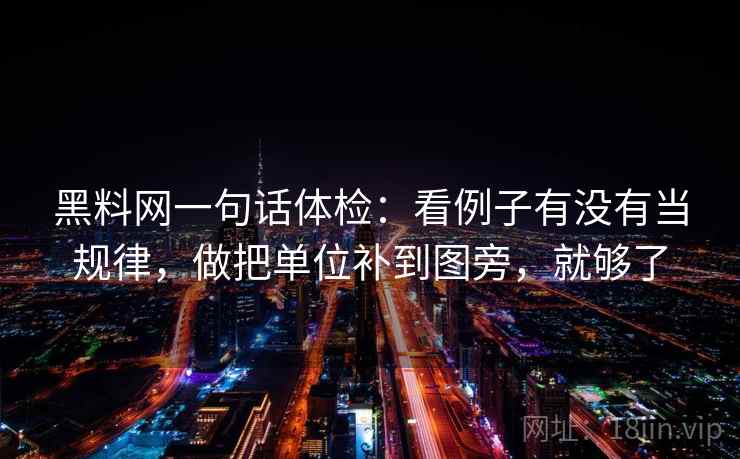 黑料网一句话体检：看例子有没有当规律，做把单位补到图旁，就够了