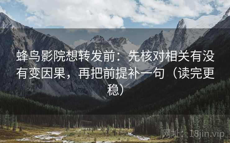 蜂鸟影院想转发前：先核对相关有没有变因果，再把前提补一句（读完更稳）  第2张