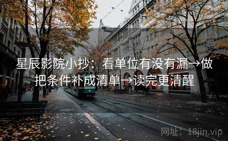 星辰影院小抄:看单位有没有漏→做把条件补成清单→读完更清醒 第2张 星辰影院小抄:看单位有没有漏→做把条件补成清单→读完更清醒 第2张