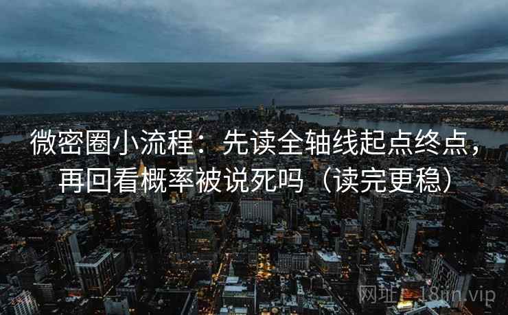 微密圈小流程：先读全轴线起点终点，再回看概率被说死吗（读完更稳）