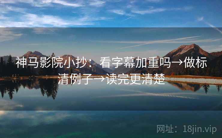 神马影院小抄：看字幕加重吗→做标清例子→读完更清楚  第2张