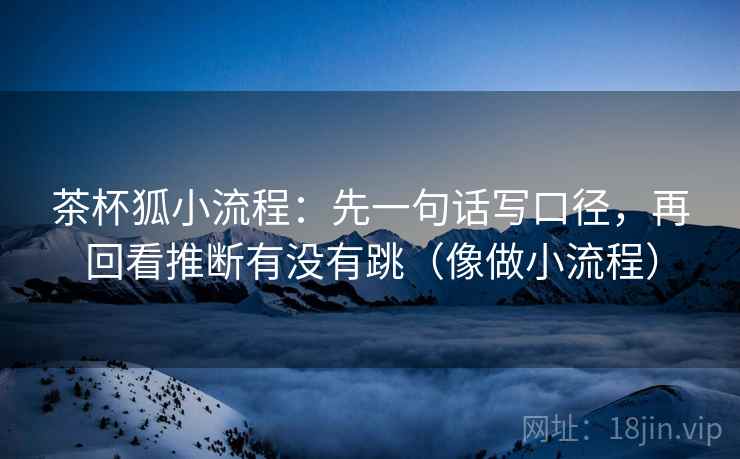 茶杯狐小流程：先一句话写口径，再回看推断有没有跳（像做小流程）