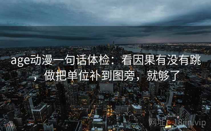 age动漫一句话体检：看因果有没有跳，做把单位补到图旁，就够了