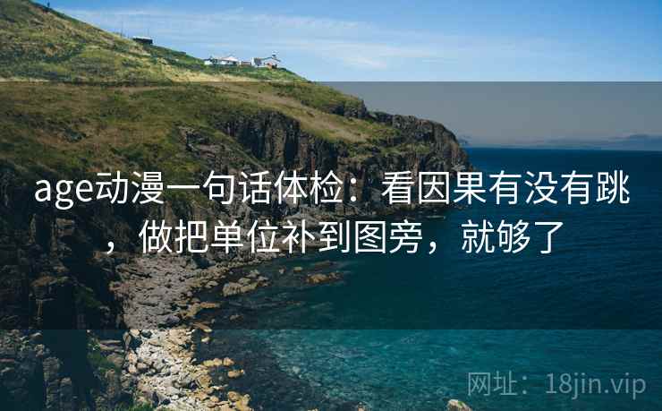 age动漫一句话体检：看因果有没有跳，做把单位补到图旁，就够了  第2张