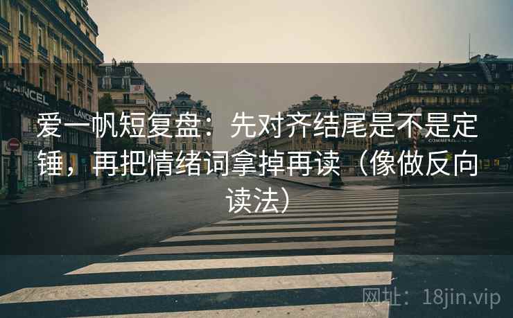 爱一帆短复盘：先对齐结尾是不是定锤，再把情绪词拿掉再读（像做反向读法）  第2张