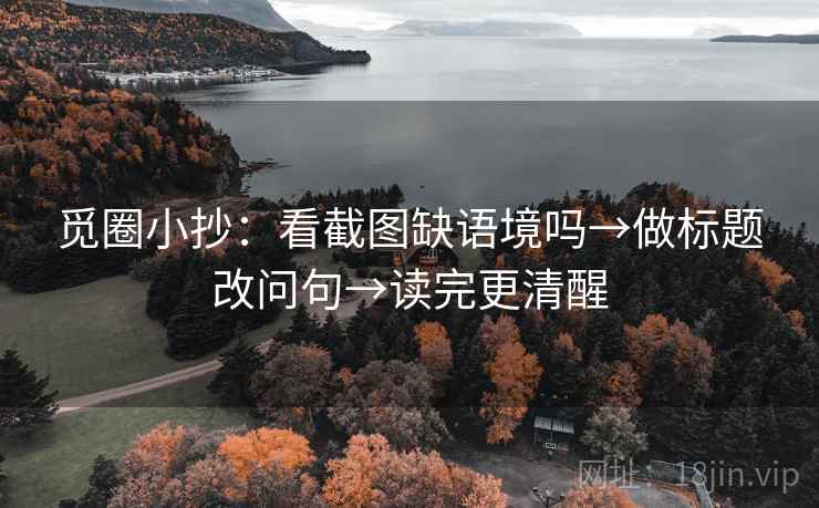 觅圈小抄:看截图缺语境吗→做标题改问句→读完更清醒