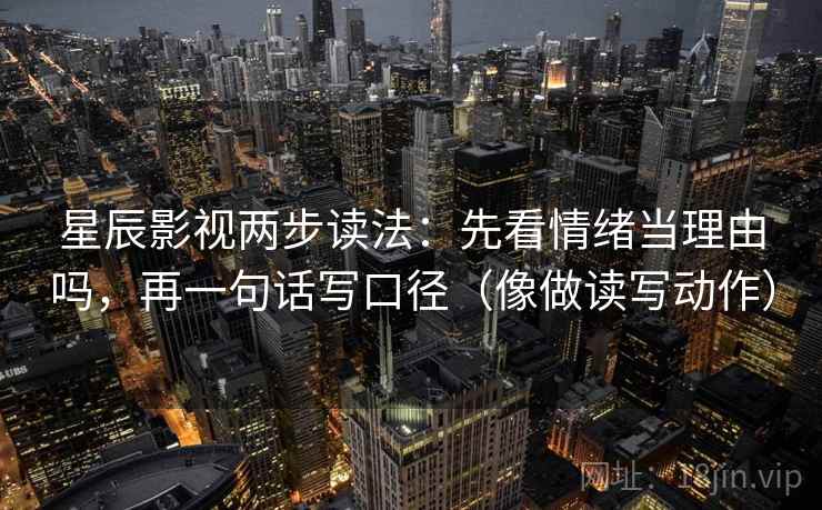 星辰影视两步读法：先看情绪当理由吗，再一句话写口径（像做读写动作）  第2张