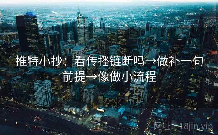 推特小抄：看传播链断吗→做补一句前提→像做小流程  第2张