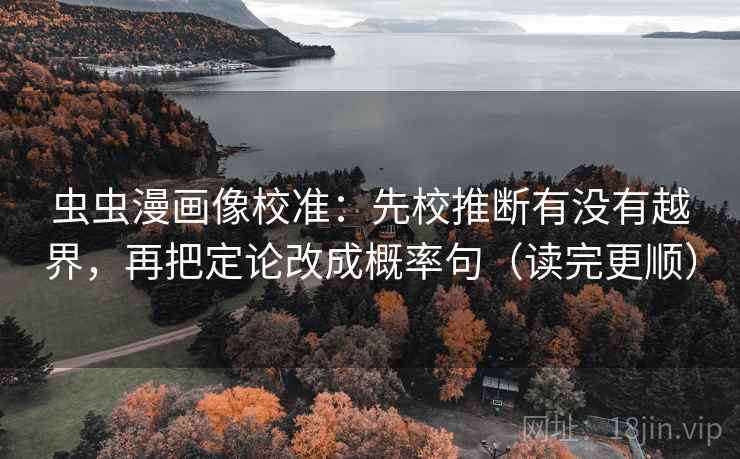 虫虫漫画像校准：先校推断有没有越界，再把定论改成概率句（读完更顺）  第2张