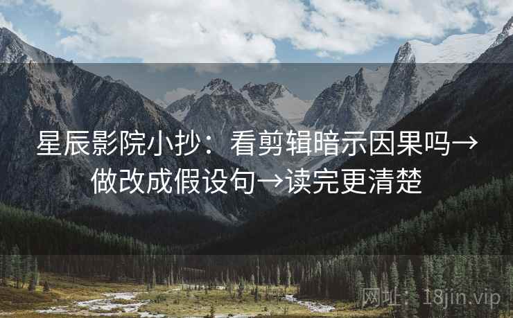 星辰影院小抄:看剪辑暗示因果吗→做改成假设句→读完更清楚 第2张 星辰影院小抄:看剪辑暗示因果吗→做改成假设句→读完更清楚 第2张