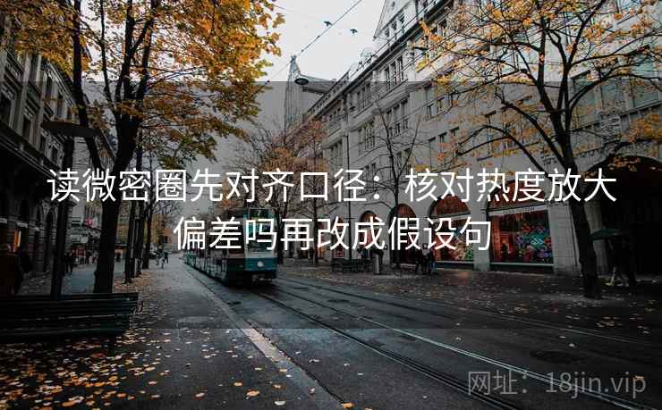 读微密圈先对齐口径:核对热度放大偏差吗再改成假设句 第2张 读微密圈先对齐口径:核对热度放大偏差吗再改成假设句 第2张