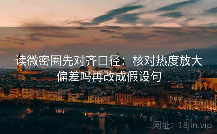读微密圈先对齐口径：核对热度放大偏差吗再改成假设句