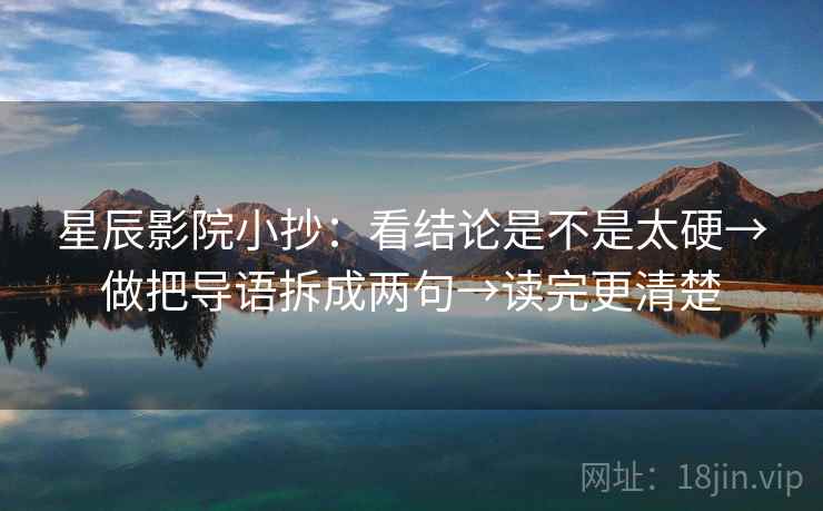 星辰影院小抄:看结论是不是太硬→做把导语拆成两句→读完更清楚