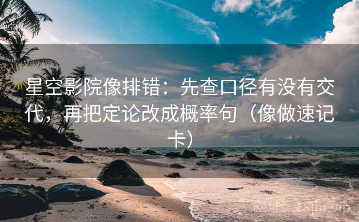 星空影院像排错:先查口径有没有交代,再把定论改成概率句(像做速记卡) 第2张 星空影院像排错:先查口径有没有交代,再把定论改成概率句(像做速记卡) 第2张