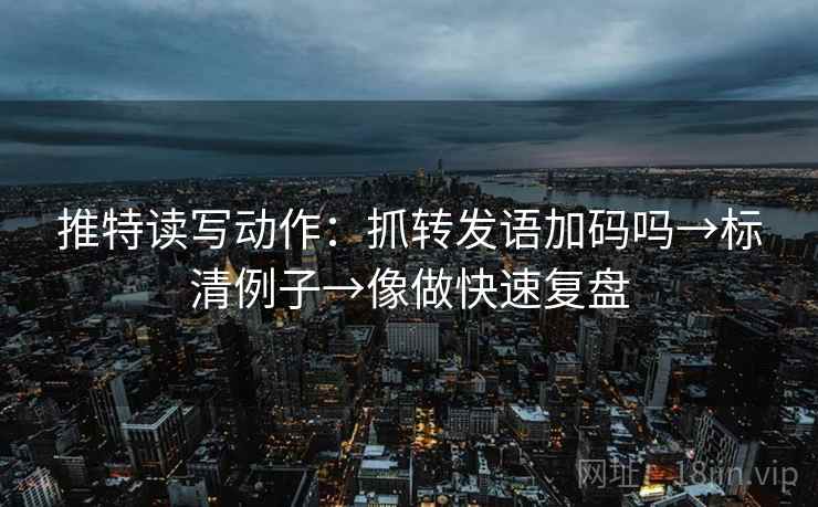推特读写动作：抓转发语加码吗→标清例子→像做快速复盘  第2张