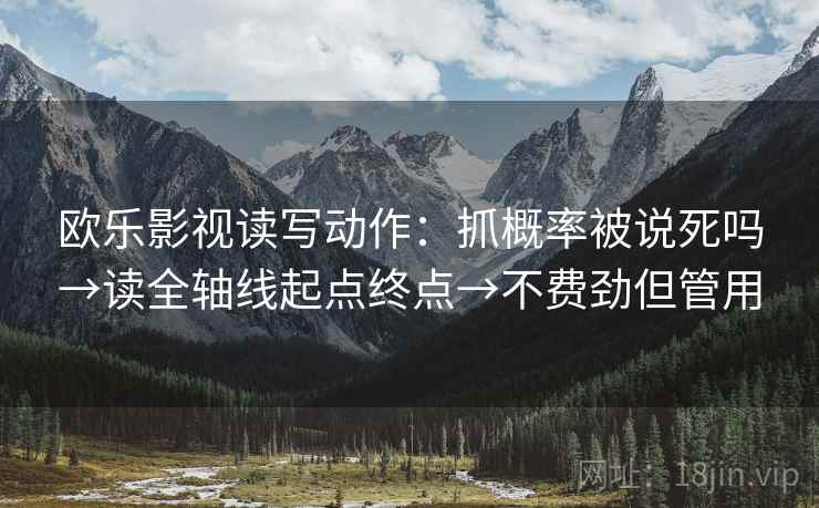 欧乐影视读写动作:抓概率被说死吗→读全轴线起点终点→不费劲但管用 第2张 欧乐影视读写动作:抓概率被说死吗→读全轴线起点终点→不费劲但管用 第2张