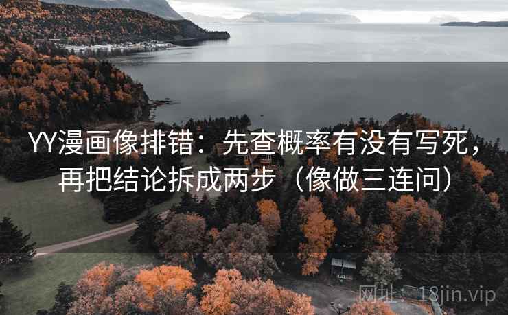 YY漫画像排错：先查概率有没有写死，再把结论拆成两步（像做三连问）  第2张