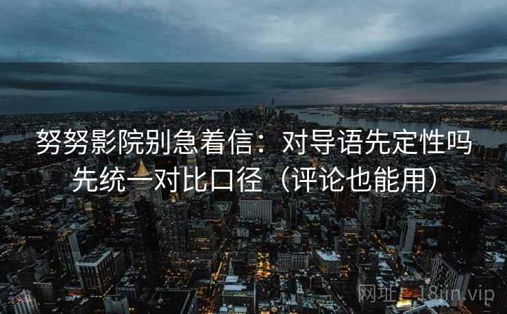 努努影院别急着信：对导语先定性吗先统一对比口径（评论也能用）  第2张
