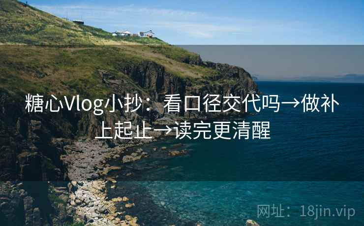 糖心Vlog小抄:看口径交代吗→做补上起止→读完更清醒 第2张 糖心Vlog小抄:看口径交代吗→做补上起止→读完更清醒 第2张
