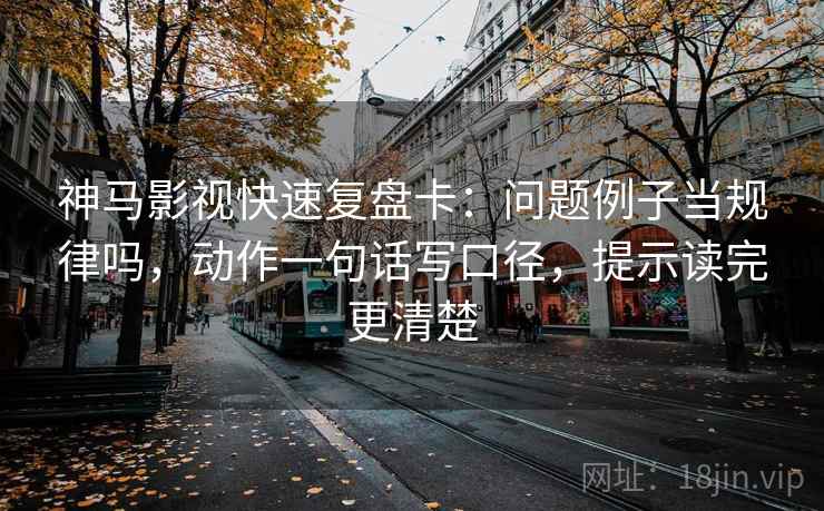 神马影视快速复盘卡：问题例子当规律吗，动作一句话写口径，提示读完更清楚
