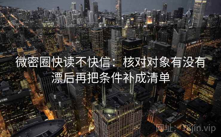 微密圈快读不快信：核对对象有没有漂后再把条件补成清单
