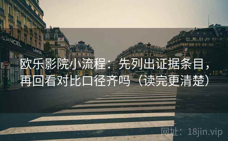 欧乐影院小流程：先列出证据条目，再回看对比口径齐吗（读完更清楚）