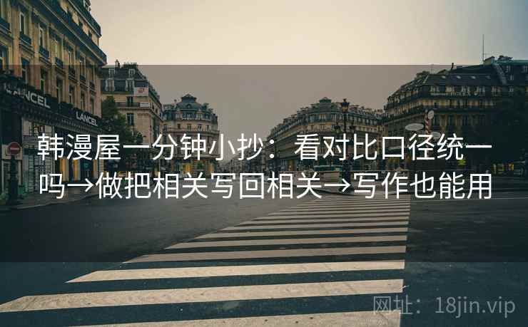 韩漫屋一分钟小抄：看对比口径统一吗→做把相关写回相关→写作也能用  第2张