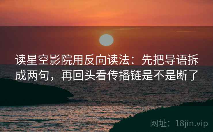 读星空影院用反向读法:先把导语拆成两句,再回头看传播链是不是断了 第2张 读星空影院用反向读法:先把导语拆成两句,再回头看传播链是不是断了 第2张