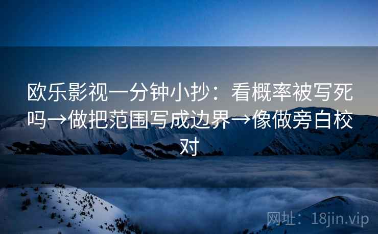 欧乐影视一分钟小抄：看概率被写死吗→做把范围写成边界→像做旁白校对  第2张