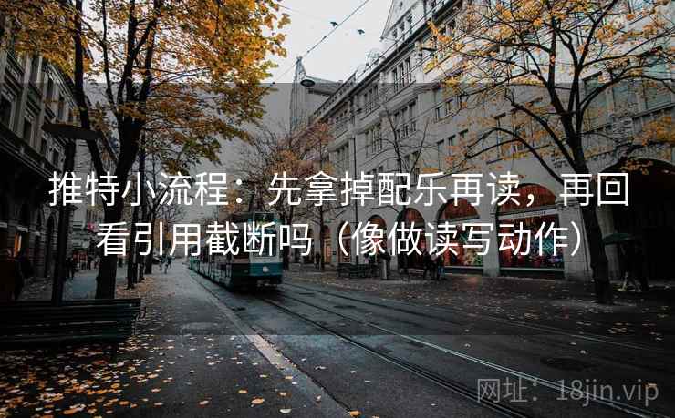 推特小流程：先拿掉配乐再读，再回看引用截断吗（像做读写动作）  第2张
