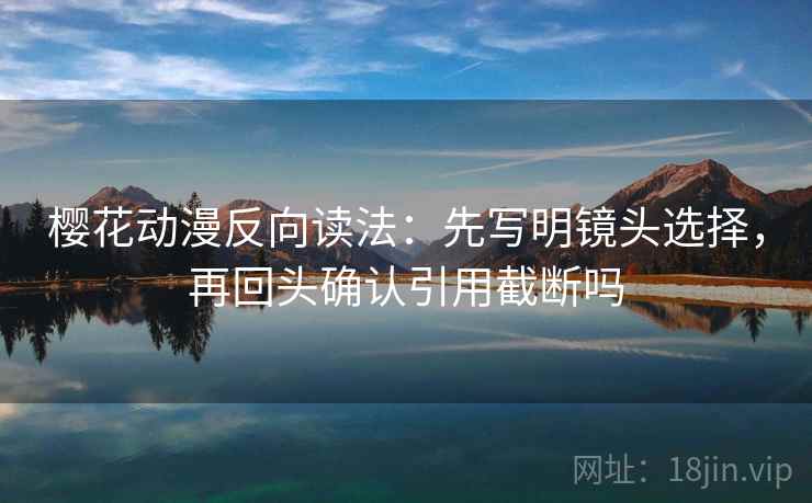 樱花动漫反向读法：先写明镜头选择，再回头确认引用截断吗  第2张
