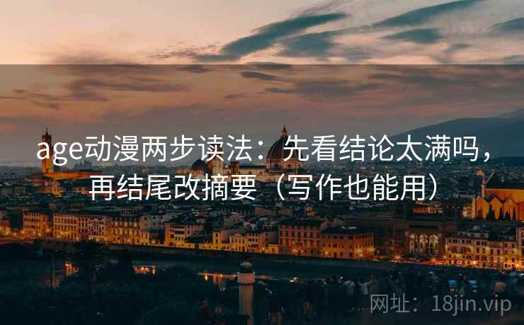 age动漫两步读法：先看结论太满吗，再结尾改摘要（写作也能用）  第2张