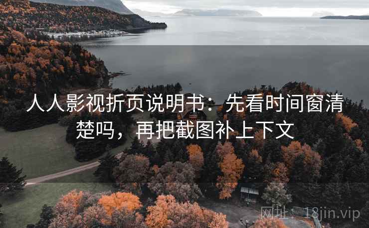 人人影视折页说明书:先看时间窗清楚吗,再把截图补上下文