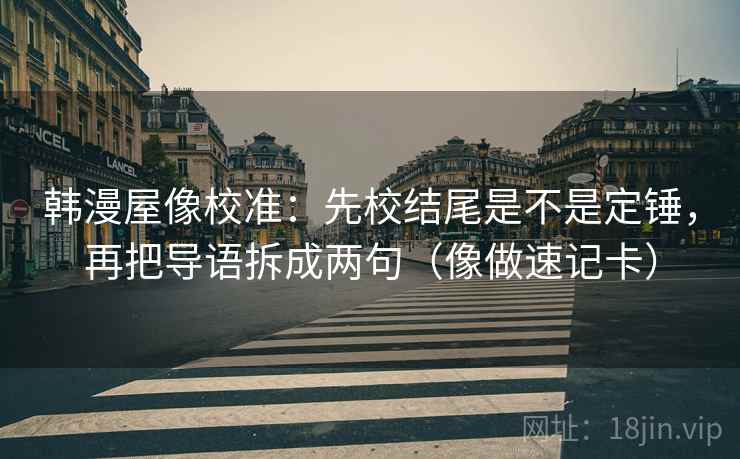 韩漫屋像校准:先校结尾是不是定锤,再把导语拆成两句(像做速记卡)
