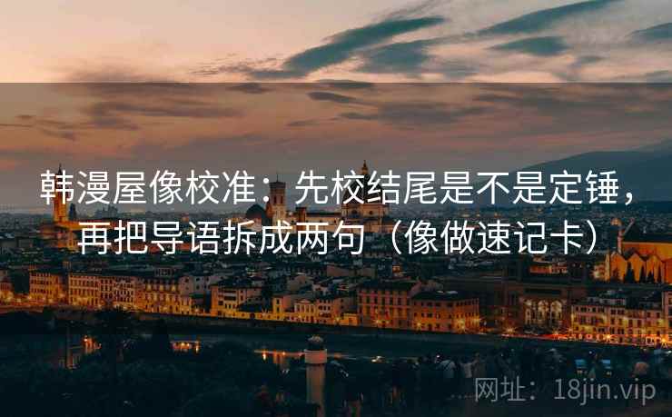 韩漫屋像校准：先校结尾是不是定锤，再把导语拆成两句（像做速记卡）  第2张